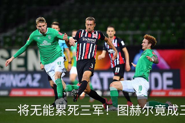 一将无能累死三军！图赫尔竟成三狮大短板 赢球纯侥幸