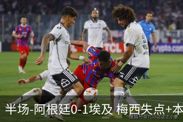 半场-阿根廷0-1埃及 梅西失点+本届两度失点+中柱易卜拉欣破门