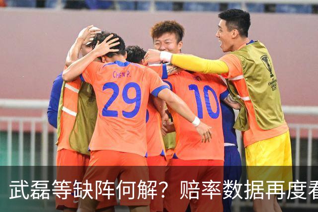 武磊等缺阵何解？赔率数据再度看衰国足客战