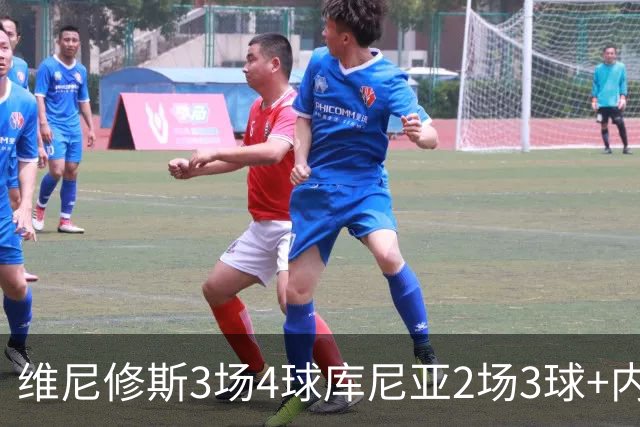 维尼修斯3场4球库尼亚2场3球+内马尔回归 五星巴西渐入佳境