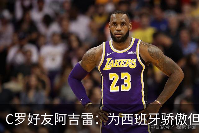 C罗好友阿吉雷：为西班牙骄傲但为C罗出局而痛心；C罗改变了足球