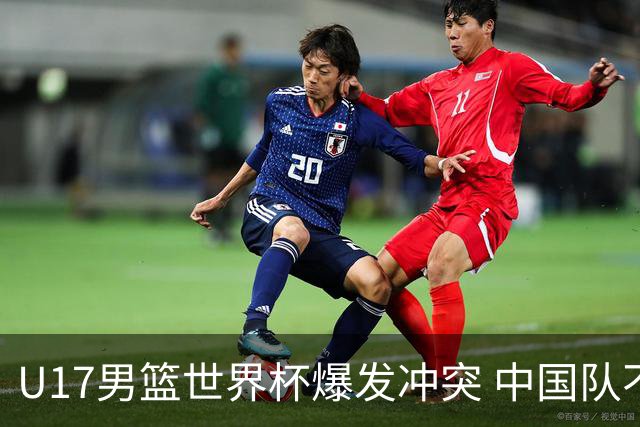 U17男篮世界杯爆发冲突 中国队不敌立陶宛淘汰赛战法国