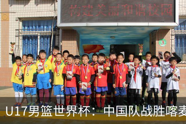 U17男篮世界杯：中国队战胜喀麦隆队